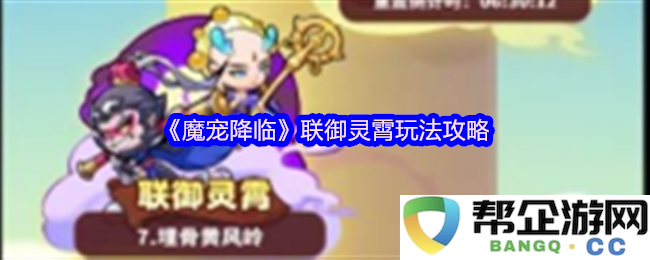 《魔宠降临》：全面解析联御灵霄的玩法技巧与攻略分享