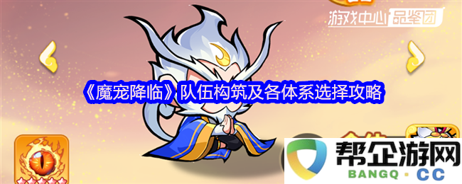 《魔宠降临》全面解析：队伍构筑与各大体系选择的全方位攻略指南