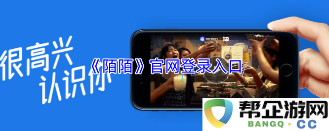 《陌陌》官方登录入口详细指南，轻松找到最新的登录地址与操作步骤