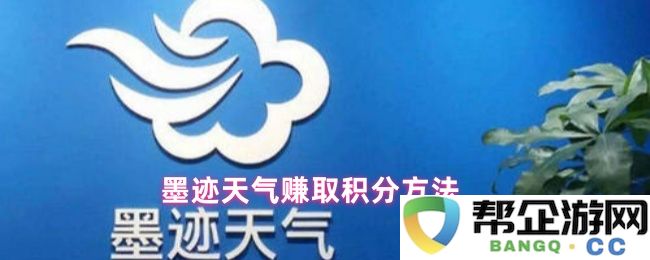 如何通过墨迹天气应用成功赚取积分和奖励的方法详解