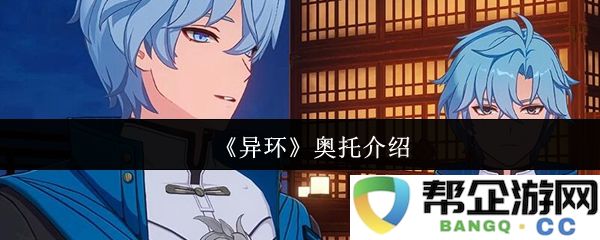 《异环》中的奥托角色解析与背景介绍