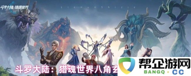 斗罗大陆：猎魂世界中八角玄冰草的具体获取位置及相关攻略介绍