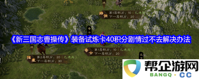 《新三国志曹操传》装备试炼卡40积分剧情过不去解决办法