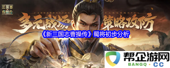 《新三国志曹操传》中的蜀汉将领初步解析与战术分析