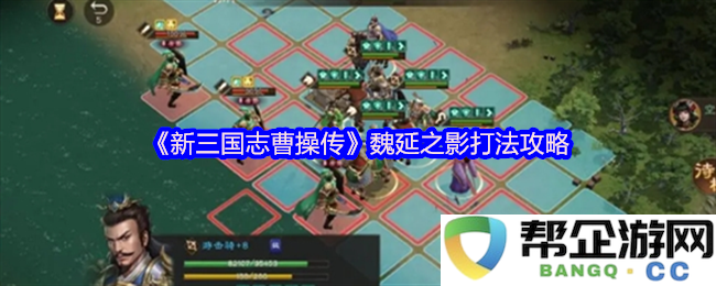 《新三国志曹操传》中魏延之影的战斗策略与应对技巧全面分析