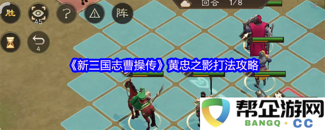 《新三国志曹操传》黄忠攻略详解：掌握黄忠之影高效打法技巧