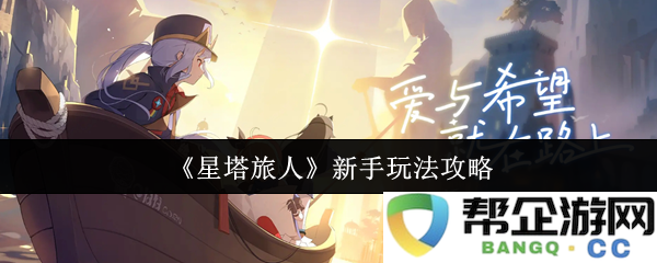 《星塔旅人》初学者全面指南：掌握游戏技巧与玩法策略，助你快速成长