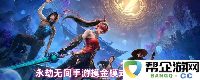 永劫无间手游摸金模式详解与最佳玩法攻略分享