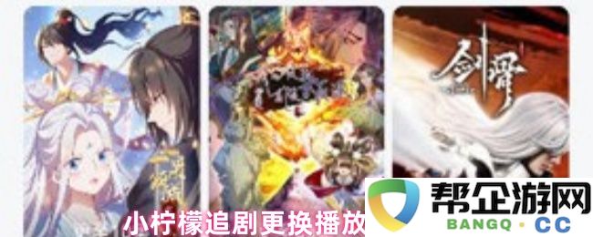 小柠檬换源看剧的详细步骤与实用技巧分享