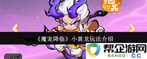 《魔宠降临》小黄龙角色特点与玩法详解，助你在游戏中取得胜利