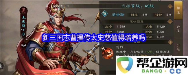 新三国志中的曹操传角色太史慈是否值得培养，玩家该如何判断他的价值