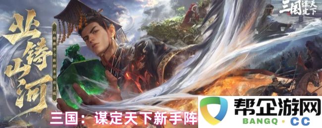 三国：新手玩家必备阵容搭配推荐，助你谋定天下斩获胜利