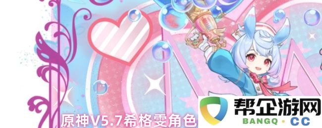 原神V5.7版本希格雯角色成长指南与养成技巧分享