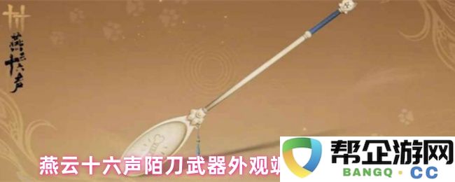燕云十六声陌刀武器外观独特飒陌耶的市场销售价格和购买渠道分析