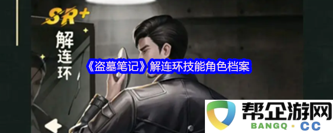 《盗墓笔记》解连环技能角色详细档案解析与人物关系探讨
