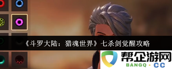 《斗罗大陆：猎魂世界》七杀剑觉醒详细攻略与技巧分享