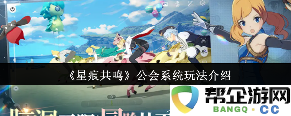 《星痕共鸣》公会系统玩法详解与指南，带你畅游游戏新体验