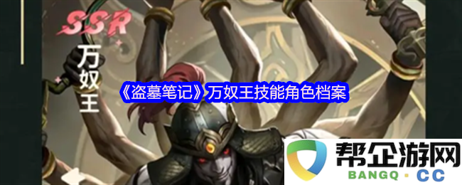 《盗墓笔记》万奴王角色技能详细档案解析与能力特点介绍