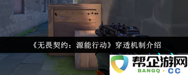《无畏契约：源能行动》深度解析穿透机制的关键细节与应用价值