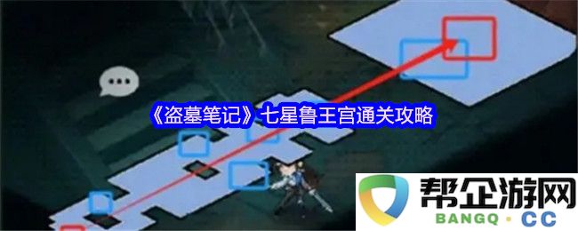 《盗墓笔记》七星鲁王宫全关卡通关技巧与攻略分享
