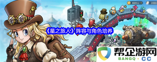 《星之旅人》角色搭配与阵容优化全面分析，培养攻略揭示大揭秘