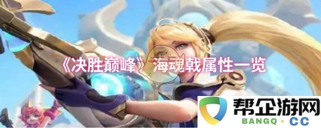 《决胜巅峰》海魂戟各项属性详细解析与使用建议