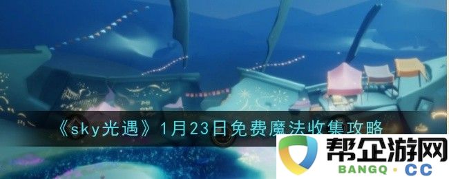 《sky光遇》1月23日魔法免费收集详细攻略与技巧分享