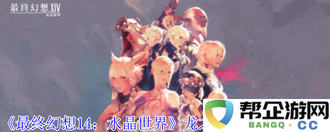 《最终幻想14：水晶世界》中如何获得龙之孙宠物的详细攻略与方法