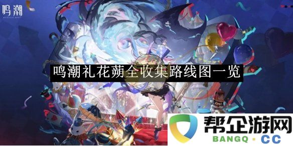 《鸣潮》礼花蒴收集全路线图详解与攻略一览