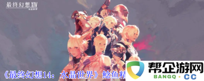 《最终幻想14：水晶世界》中鲶鱼精族蛮族任务如何解锁与开启攻略