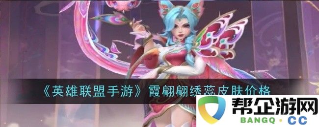 《英雄联盟手游》霞翩翩绣蕊新皮肤价格揭秘与获取方法