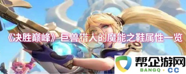 《决胜巅峰》巨兽猎人魔能之鞋详细属性介绍与分析