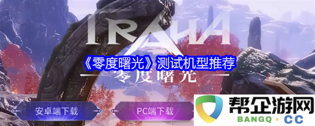 《零度曙光》优质测试机型推荐指南，助你选择最佳设备