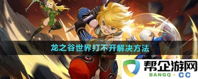 《龙之谷世界》无法启动的解决策略与方法分享