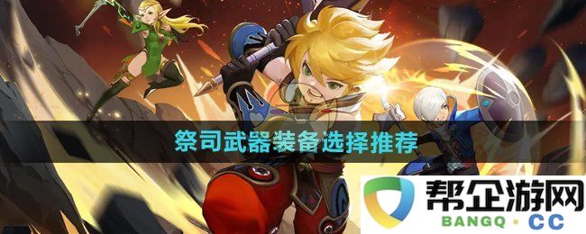 《龙之谷世界》中祭司的最佳武器与装备推荐攻略详解