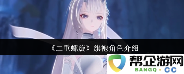 《二重螺旋》中的旗袍角色全解析与背景介绍