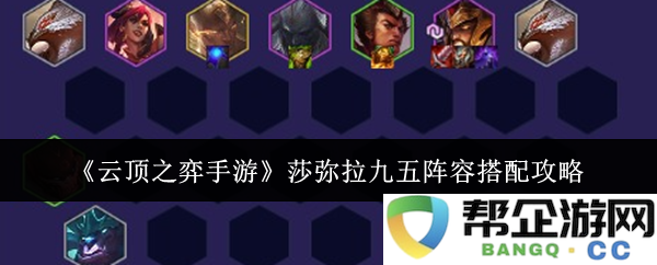 《云顶之弈手游》莎弥拉九五阵容最佳搭配技巧解析