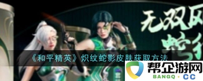《和平精英》炽纹蛇影皮肤获取途径详解与技巧分享
