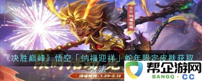 《决胜巅峰》悟空「迎春纳福」蛇年特别限定皮肤获取攻略