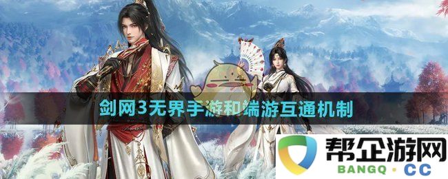 《剑网3无界》手游与端游之间的互通机制详解