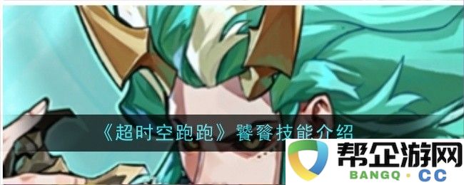 《超时空跑跑》全新饕餮技能详解与玩法解析
