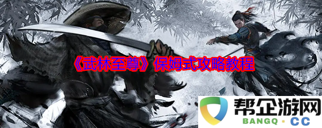 《武林至尊》全面解析与新手入门指南，让你轻松掌握游戏趣味
