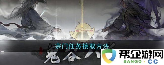 《鬼谷八荒》中宗门任务的接取方式及技巧详解