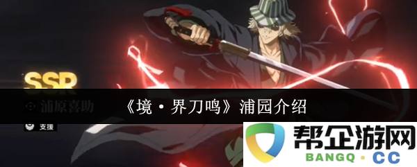 《境·界刀鸣》浦园详细背景介绍与角色解析