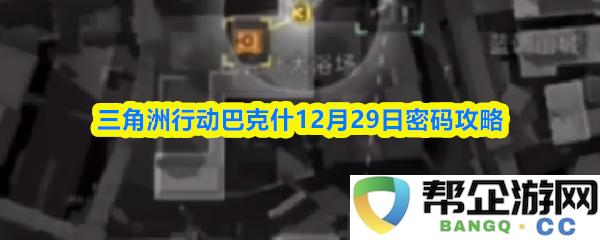 三角洲行动巴克什12月29日攻略解密及密码详解