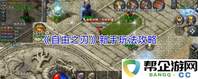 《自由之刃传奇》新手入门技巧详解与玩法指南