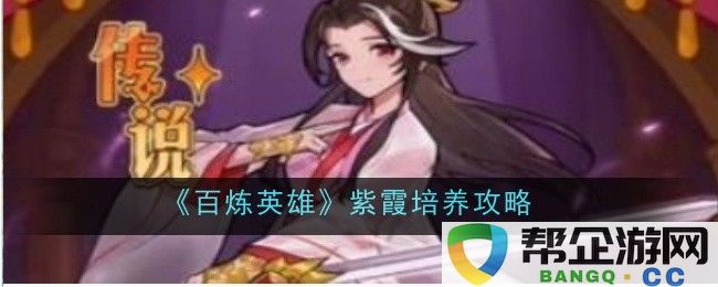 《百炼英雄》紫霞角色培养全攻略与技巧分析