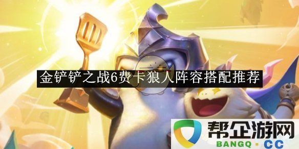 《金铲铲之战》六费狼人卡阵容最佳搭配及策略解析