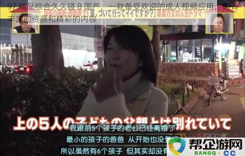 97 精品综合久久碰 8 国产，一款备受欢迎的成人视频应用，拥有丰富的资源和精彩的内容