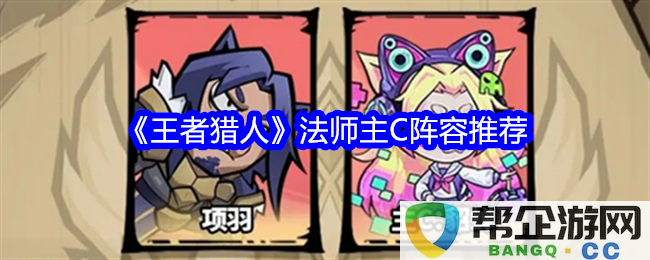 《王者猎人》游戏中法师主C阵容搭配全面推荐，提升战斗力的最佳选择